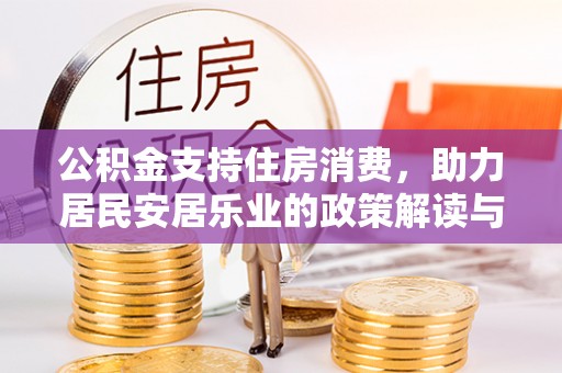 德格公积金支持住房消费，助力居民安居乐业的政策解读与展望