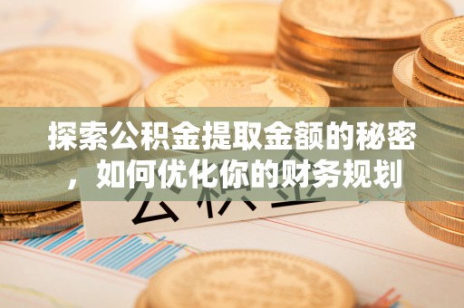 宜兴探索公积金提取金额的秘密，如何优化你的财务规划