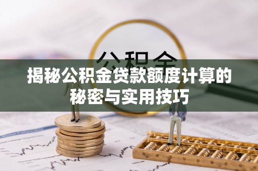 华蓥揭秘公积金贷款额度计算的秘密与实用技巧