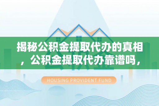 华蓥揭秘公积金提取代办的真相，公积金提取代办靠谱吗，如何选择专业服务？