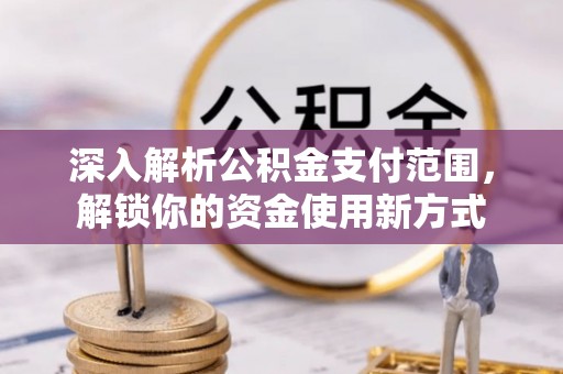 华蓥深入解析公积金支付范围，解锁你的资金使用新方式