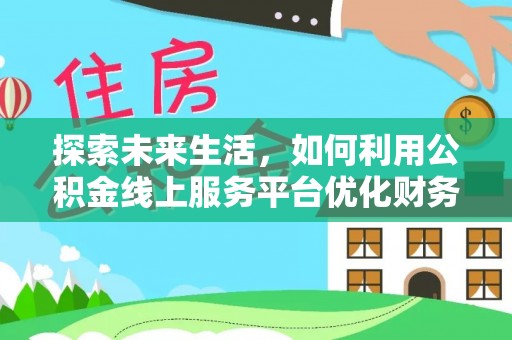 南港探索未来生活，如何利用公积金线上服务平台优化财务管理