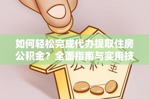 龙崎如何轻松完成代办提取住房公积金？全面指南与实用技巧
