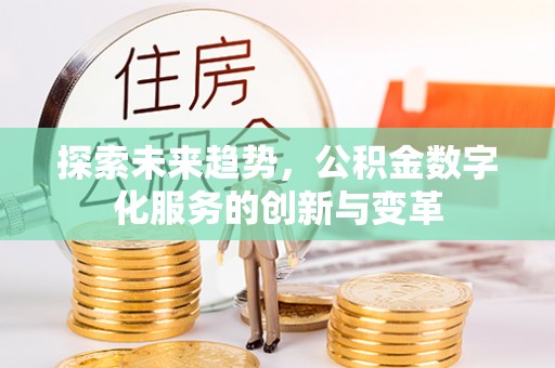 龙崎探索未来趋势，公积金数字化服务的创新与变革