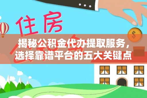 龙崎揭秘公积金代办提取服务，选择靠谱平台的五大关键点