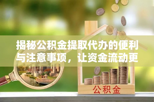 桥西揭秘公积金提取代办的便利与注意事项，让资金流动更高效