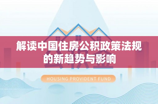 桥西解读中国住房公积政策法规的新趋势与影响