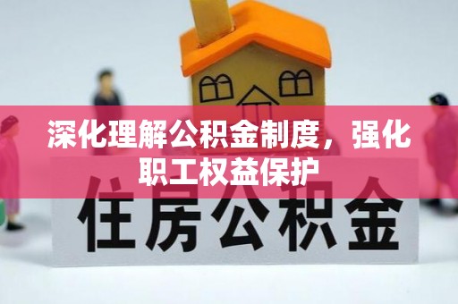 犍为深化理解公积金制度，强化职工权益保护