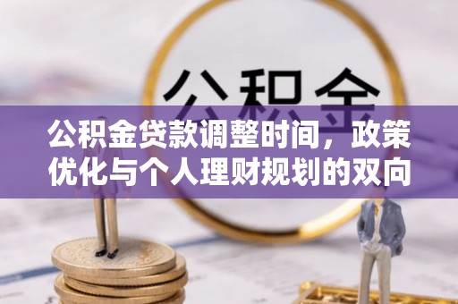 犍为公积金贷款调整时间，政策优化与个人理财规划的双向考量