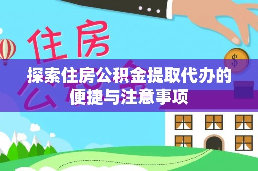 津南探索住房公积金提取代办的便捷与注意事项