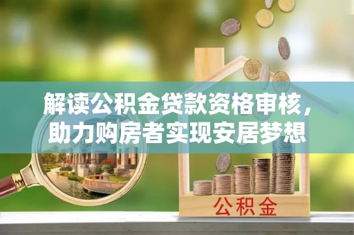 津南解读公积金贷款资格审核，助力购房者实现安居梦想