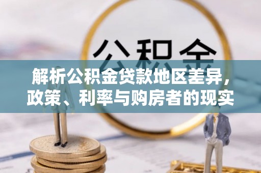 津南解析公积金贷款地区差异，政策、利率与购房者的现实选择