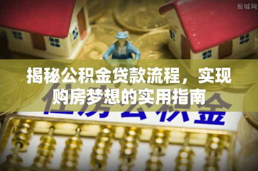 旬邑揭秘公积金贷款流程，实现购房梦想的实用指南