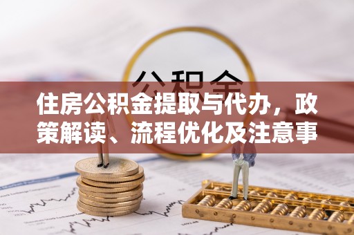 上杭住房公积金提取与代办，政策解读、流程优化及注意事项