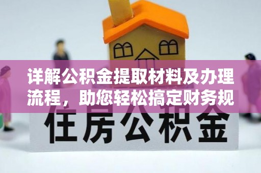上杭详解公积金提取材料及办理流程，助您轻松搞定财务规划
