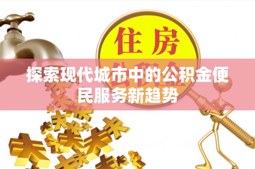 博湖探索现代城市中的公积金便民服务新趋势