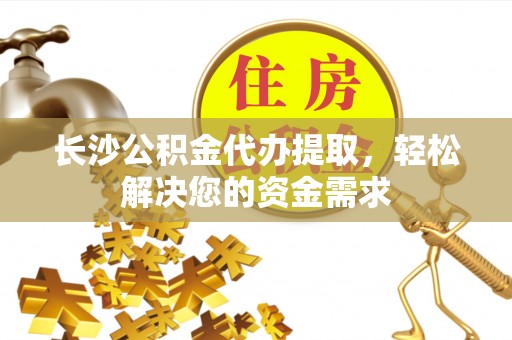 博湖长沙公积金代办提取，轻松解决您的资金需求