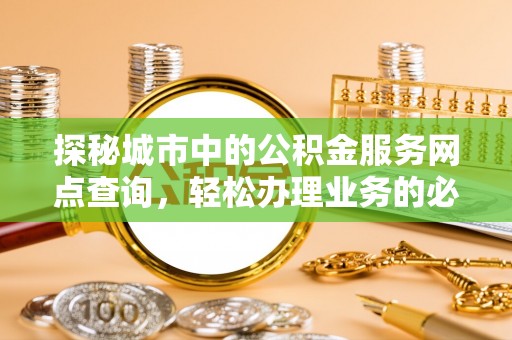 博湖探秘城市中的公积金服务网点查询，轻松办理业务的必备指南