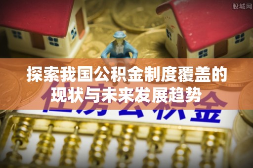 青岛探索我国公积金制度覆盖的现状与未来发展趋势