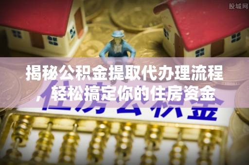 青岛揭秘公积金提取代办理流程，轻松搞定你的住房资金