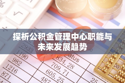 青岛探析公积金管理中心职能与未来发展趋势
