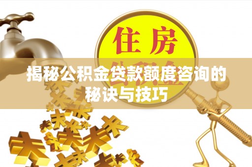 西湖揭秘公积金贷款额度咨询的秘诀与技巧