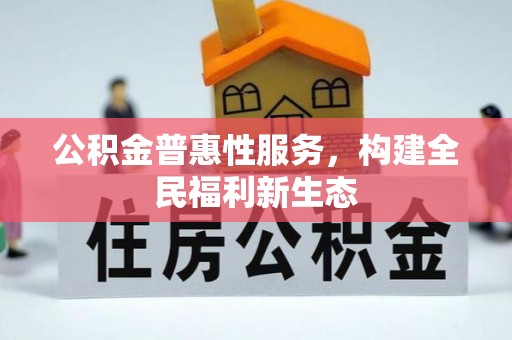 犍为公积金普惠性服务，构建全民福利新生态