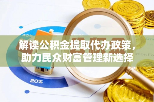 北投解读公积金提取代办政策，助力民众财富管理新选择