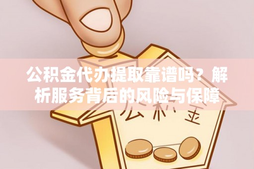 延吉公积金代办提取靠谱吗？解析服务背后的风险与保障