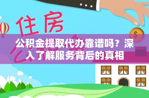 北投公积金提取代办靠谱吗？深入了解服务背后的真相