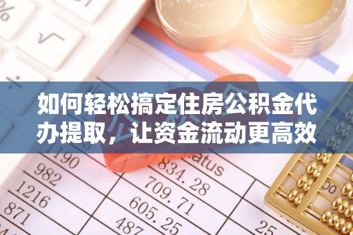 延吉如何轻松搞定住房公积金代办提取，让资金流动更高效