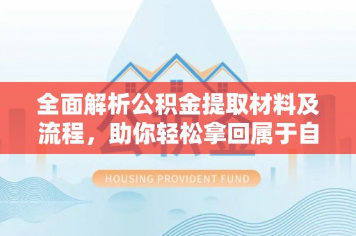资源全面解析公积金提取材料及流程，助你轻松拿回属于自己的钱