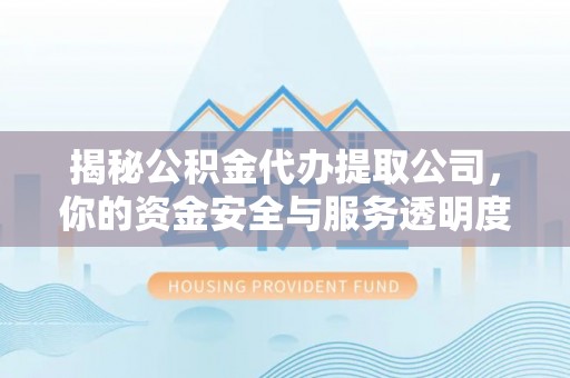 资源揭秘公积金代办提取公司，你的资金安全与服务透明度全解析