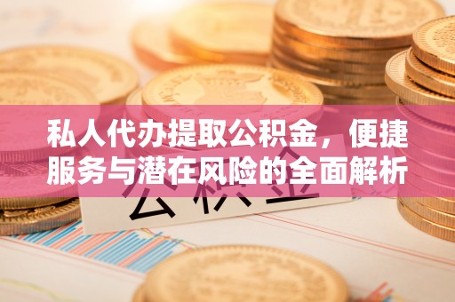 资源私人代办提取公积金，便捷服务与潜在风险的全面解析