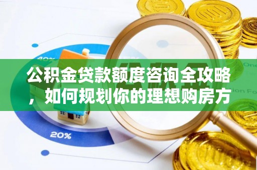 资源公积金贷款额度咨询全攻略，如何规划你的理想购房方案
