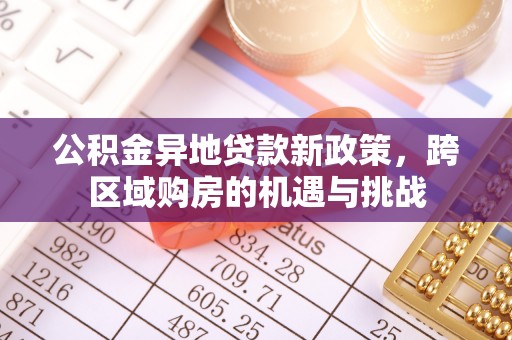 贵德公积金异地贷款新政策，跨区域购房的机遇与挑战