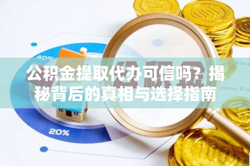 贵德公积金提取代办可信吗？揭秘背后的真相与选择指南