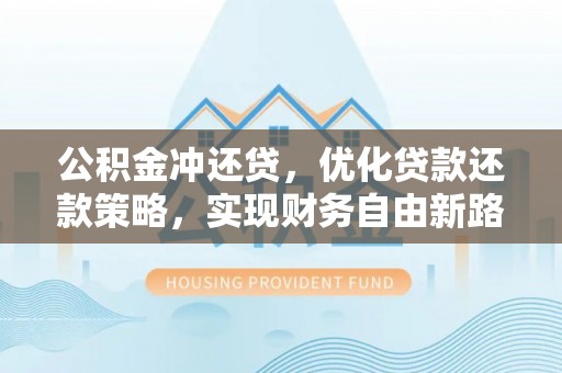 霍林郭勒公积金冲还贷，优化贷款还款策略，实现财务自由新路径