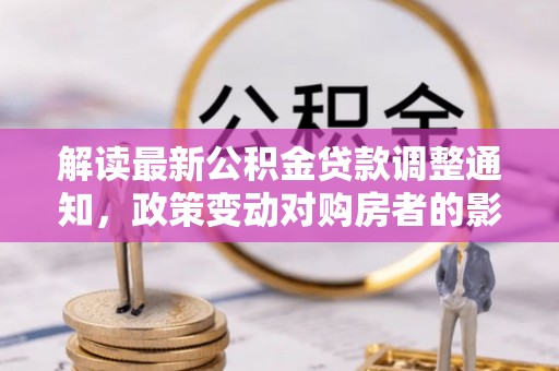 北投解读最新公积金贷款调整通知，政策变动对购房者的影响