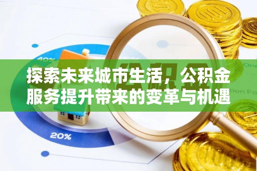 霍林郭勒探索未来城市生活，公积金服务提升带来的变革与机遇