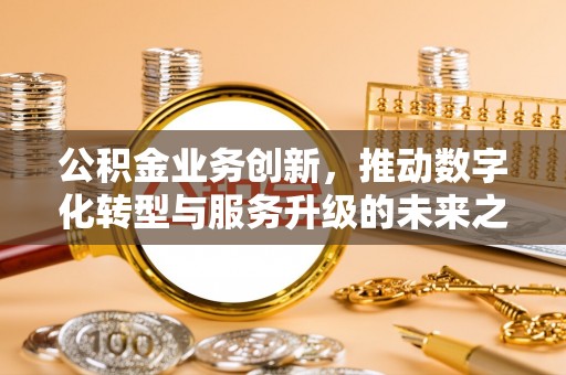 宁夏公积金业务创新，推动数字化转型与服务升级的未来之路