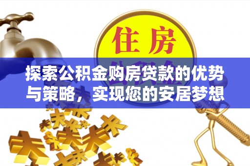 中寮探索公积金购房贷款的优势与策略，实现您的安居梦想