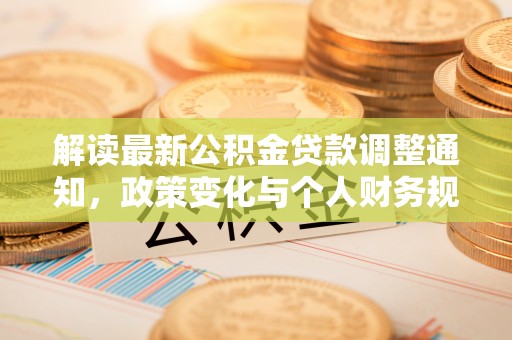 盐湖解读最新公积金贷款调整通知，政策变化与个人财务规划