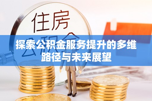 盐湖探索公积金服务提升的多维路径与未来展望
