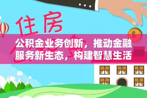 中寮公积金业务创新，推动金融服务新生态，构建智慧生活新未来