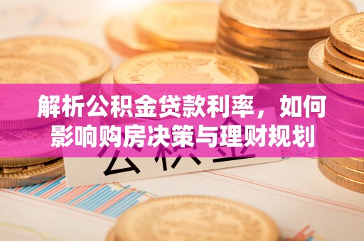 义竹解析公积金贷款利率，如何影响购房决策与理财规划