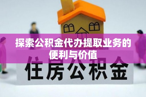 义竹探索公积金代办提取业务的便利与价值