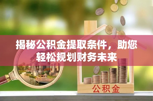义竹揭秘公积金提取条件，助您轻松规划财务未来