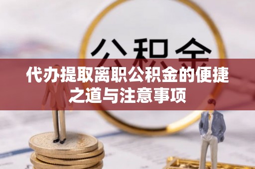 盐湖代办提取离职公积金的便捷之道与注意事项
