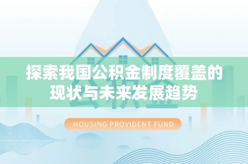 辰溪探索我国公积金制度覆盖的现状与未来发展趋势